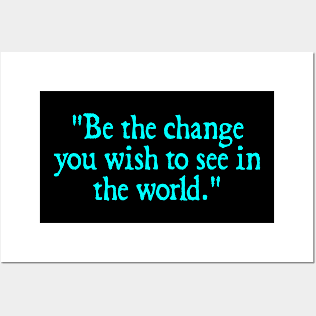 Be the change you wish to see in the world. - Mahatma Gandhi Wall Art by  hal mafhoum?